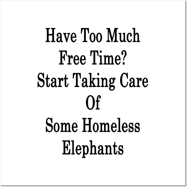 Have Too Much Free Time? Start Taking Care Of Some Homeless Elephants Wall Art by supernova23